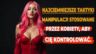 NAJMROCZNIEJSZE TAKTYKI MANIPULACJI, KTÓRE KOBIETY UŻYWAJĄ, ABY KONTROLOWAĆ