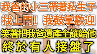 我爸的小三帶著私生子找上門，我鼓掌歡迎，笑著把我爸遺產全部讓給他！終於有人接盤了！#落日溫情#中老年幸福人生#幸福生活#幸福人生#中老年生活#為人處世#生活經驗#情感故事