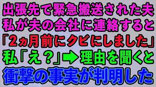 【スカッとする話】出張先で緊急搬送された夫。私が夫の会社に連絡すると「出張？2ヶ月前にクビにしてますが   」私「え？」→理由を聞くと衝撃の事実が判明した【修羅場】