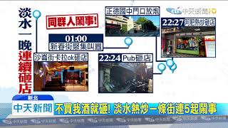 20191113中天新聞　淡水一晚5起鬧事　熱炒店疑被迫買「兄弟酒」