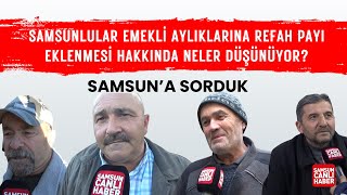 Samsun'a Sorduk: Samsunlular emekli aylıklarına refah payı eklenmesi hakkında neler düşünüyor