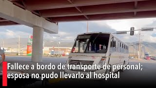 Fallece a bordo de transporte de personal; esposa no pudo llevarlo al hospital