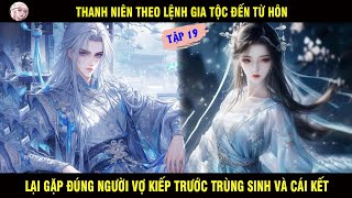 THANH NIÊN THEO LỆNH GIA TỘC ĐẾN TỪ HÔN LẠI GẶP NGƯỜI VỢ KIẾP TRƯỚC TRÙNG SINH VÀ CÁI KẾT TẬP 19