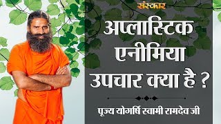 अल्पास्टिक एनीमिया, उपचार क्या है || पूज्य योगर्षि स्वामी रामदेव जी || HEALTH MANTRA