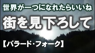 街を見下ろして【バラード】【フォーク】【世界が一つになる～ジョンレノンの思い】【オリジナル曲】【昭和風】【平和な世界を祈って】【イメージソング】