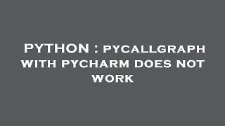 PYTHON : pycallgraph with pycharm does not work