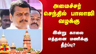 அமைச்சர் செந்தில்பாலாஜி வழக்கு.. இன்று காலை எத்தனை மணிக்கு தீர்ப்பு?