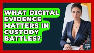 What Digital Evidence Matters In Custody Battles? - Avoiding Common Legal Mistakes