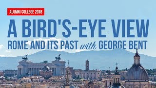Alumni College 2018: George Bent's "A Bird's-Eye View: Rome and Its Past"