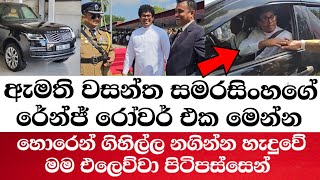 ඇමති වසන්ත සමරසිංහගේ රේන්ජ් රෝවර් එක මෙන්න-හොරෙන් ගිහිල්ල නගින්න හැදුවේ මම එලෙව්වා පිටිපස්සෙන්