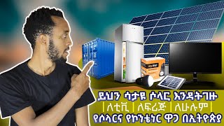 የሶላር ዋጋ በኢትዮጵያ ከትንሽ-ትልቅ/ለቤት መብራት ለገጠር ለከተማ/ለፍርጅ/ለቲቪ/ለተለያዩ አነስተኛማሽኖች-የኮንቴነር ዋጋsloar Price in ethiopia