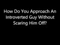 How Do You Approach An Introverted Guy Without Scaring Him Off?