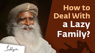 How to Deal With a Lazy Family? - Sadhguru