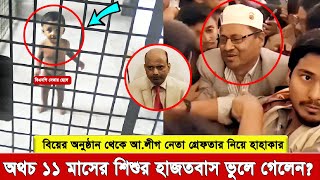 বিয়ের অনুষ্ঠানে আ.লীগ নেতার গ্রে’ফতার মানা যায় না, কিন্তু ১১ মাসের শি’শু’র হা’জতবাস কি ন্যা’য়সঙ্গত?