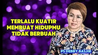 TERLALU KUATIR MEMBUAT HIDUPMU TIDAK BERBUAH -PS DEBBY BASJIR