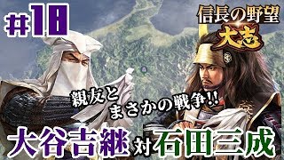 #18【信長の野望・大志PK】【大谷吉継：超級プレイ】「永遠の友情が決裂！大谷吉継VS石田三成、始まる！！」