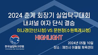 [H/L] 2024 춘계 회장기 실업탁구대회 내셔널 여자 단식 결승 이나경(안산시청)  vs 문현정(수원특례시청) - 2024.05.10