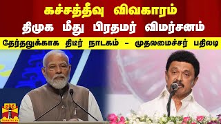 கச்சத்தீவு விவகாரம் - திமுக மீது பிரதமர் விமர்சனம் - தேர்தலுக்காக திடீர் நாடகம் - முதலமைச்சர் பதிலடி