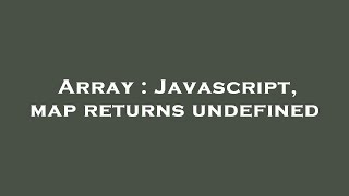 Array : Javascript, map returns undefined