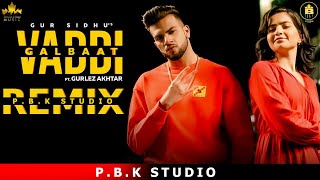 Vaddi Galbaat Remix | Gur Sidhu | Gurlej Akhtar  | ft. P.B.K Studio