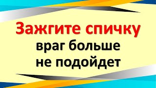 Зажгите спичку, враг больше не подойдет, ему будет не до вас