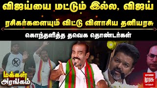 Makkal Arangam | விஜய்யை மட்டும் இல்ல, ரசிகர்களையும் விட்டு விளாசிய தனியரசு! கொந்தளித்த தொண்டர்கள்