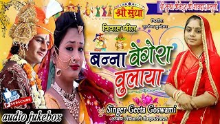 Geeta Goswami -बन्ना वैगेरा बुलाया  | बोहत ही सूंदर विवाह गीत - जरूर सुने | Rajasthani Vivah Geet