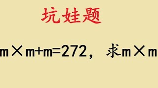 五年级坑娃题，m×m+m=272，求m×m？ 五年级坑娃题，m×m+m=272