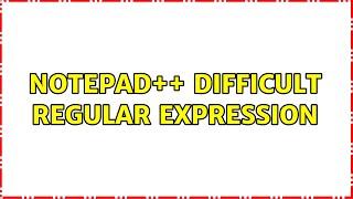 Notepad++ difficult regular expression (2 Solutions!!)