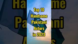 Top  10 Handsome Pakistani🇵🇰 Actors in 2023 || #shorts #viral #youtubeshorts
