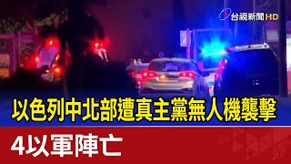 以色列中北部遭真主黨無人機襲擊 4以軍陣亡