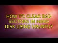 Ubuntu: How to clear bad sectors in hard disk using ubuntu? (2 Solutions!!)