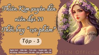 Tập 3 - Thiên Kim xuyên đến niên đại 70 -  THỔI BAY CỰC PHẨM (Không Gian - Hệ Thống - Vả mặt...)