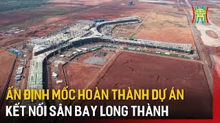 Ấn định mốc hoàn thành dự án kết nối sân bay Long Thành | Tin tức