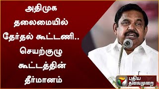 அதிமுக தலைமையில் தேர்தல் கூட்டணி.. செயற்குழு கூட்டத்தின் தீர்மானம் | ADMK | EPS | PTT