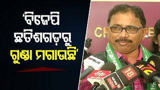 ‘ବିଜେପି ଛତିଶଗଡ଼ରୁ ଗୁଣ୍ଡା ମଗାଉଛି’  | Odisha Reporter