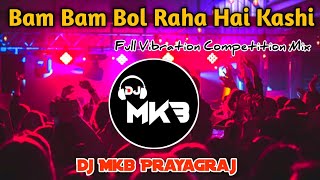 Bam Bam Bol Raha Hai Kashi || Full Vibration Competition Hard Mix || Dj Mkb Prayagraj.