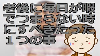 老後に毎日が暇でつまらない時にすべきたった１つの事　せっかく迎えた待望の老後生活。でも毎日が暇でつまらない！そんな時にはこれから始めましょう