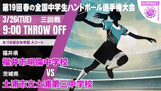 【春中】福井市明倫(福井県) vs 土浦市立土浦第三(茨城県) | 第19回春の全国中学生ハンドボール選手権大会　女子３２　あづまA ３回戦