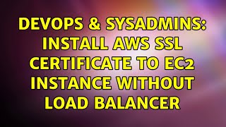 DevOps & SysAdmins: Install AWS SSL Certificate to EC2 instance without load balancer