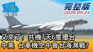 【完整版上集】又來了! 共機7天6度擾台 中美台軍機空中會台海瀕戰? 少康戰情室 20200924