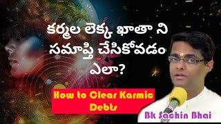 కర్మల లెక్క ఖాతా ని సమాప్తి చేసికోవడం ఎలా? - Bk Sachin Bhai Telugu | how to clear karmic debts