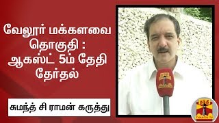 வேலூர் மக்களவை தொகுதி : ஆகஸ்ட் 5ம் தேதி தேர்தல் - சுமந்த் சி ராமன் கருத்து