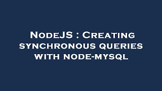 NodeJS : Creating synchronous queries with node-mysql