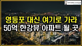 영등포 대신 여기로 가라 50억 한강뷰 아파트 될 곳