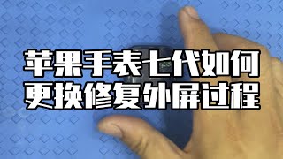 苹果手表七代换外屏玻璃s7修复破碎玻璃过程