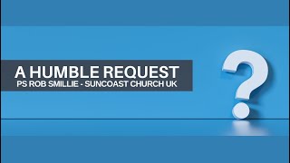 A Humble Request Ps Rob Smillie SUN 26 03 23 Suncoast Church UK