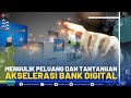 Mengulik Peluang dan Tantangan Akselerasi Bank Digital