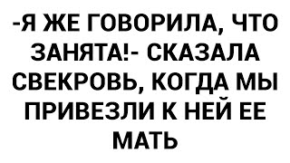 -Я же говорила, что занята!- сказала свекровь, когда мы привезли к ней ее мать