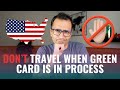 HOW & WHEN TO TRAVEL WHEN GREEN CARD IS IN PROCESS.